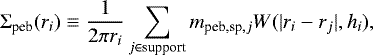 \begin{equation*} \Sigma_{\textrm{peb}}(r_{i})\equiv\dfrac{1}{2\pi r_{i}}\sum_{j\in{\textrm{support}}}m_{\textrm{peb,sp},j}W(|r_{i}-r_{j}|, h_{i}),\end{equation*}