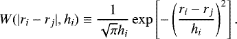 \begin{equation*} W(|r_{i}-r_{j}|, h_{i})\equiv\dfrac{1}{\sqrt{\pi}h_{i}}\exp\left[-\left(\dfrac{r_{i}-r_{j}}{h_{i}}\right)^{2}\right].\end{equation*}