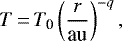 \begin{equation*} T\,{=}\,T_{\textrm{0}}\left(\dfrac{r}{\textrm{au}}\right)^{-q},\end{equation*}