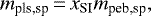 \begin{equation*} m_{\textrm{pls,sp}}\,{=}\,x_{\textrm{SI}}m_{\textrm{peb,sp}},\end{equation*}