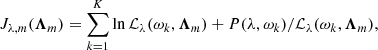 $$ \begin{aligned} J_{\lambda ,{m}}(\boldsymbol{\Lambda }_{m}) = \sum \limits ^K_{k=1}\ln \mathcal{L} _\lambda (\omega _k,\boldsymbol{\Lambda }_{m}) + P(\lambda ,\omega _k)/\mathcal{L} _\lambda (\omega _k,\boldsymbol{\Lambda }_{ m}), \end{aligned} $$