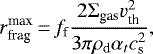 \begin{equation*}r_{\textrm{frag}}^{\textrm{max}}\,{=}\,f_{\textrm{f}} \dfrac{2 {\Sigma_{\textrm{gas}}} v_{\textrm{th}}^2}{3\pi \rho_{\textrm{d}} \alpha_t c_{\textrm{s}}^2}, \end{equation*}