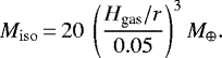 \begin{equation*}{M_{\rm{iso}}}\,{=}\,20\ \left(\frac{H_{\textrm{gas}}/r}{0.05} \right)^3 {M}_{\oplus} .\end{equation*}