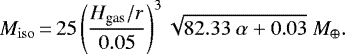 \begin{equation*} {M_{\rm{iso}}}\,{=}\,25 \left(\frac{H_{\textrm{gas}}/r}{0.05} \right)^3 \sqrt{82.33\ \alpha &#x002B; 0.03}\ {M}_{\oplus} .\end{equation*}