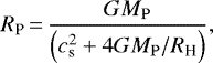 \begin{equation*} R_{\textrm{P}}\,{=}\,\frac{G {M_{\rm{P}}}}{ \left(c_{\textrm{s}}^2 &#x002B; 4 G {M_{\rm{P}}} / {R_{\textrm{H}}} \right) } ,\end{equation*}