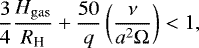 \begin{equation*}\frac{3}{4} \frac{{H_{\rm{gas}}}}{{R_{\textrm{H}}}} &#x002B; \frac{50}{q} \left(\frac{\nu}{ a^2 \Omega} \right) < 1 ,\end{equation*}