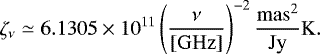 \begin{equation*} \zeta_{\nu}\simeq 6.1305\times10^{11}\left(\frac{\nu}{[\mathrm{GHz}]}\right)^{-2}\frac{\mathrm{mas^2}}{\mathrm{Jy}}\mathrm{K}.\end{equation*}