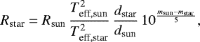 \begin{equation*}R_{\textrm{star}}=R_{\textrm{sun}}\,\frac{T_{\textrm{eff,sun}}^2}{T_{\textrm{eff,star}}^2}\,\frac{d_{\textrm{star}}}{d_{\textrm{sun}}}\,10^{\frac{m_{\textrm{sun}}-m_{\textrm{star}}}{5}}, \end{equation*}