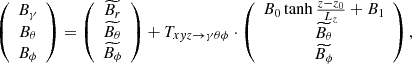 $$ \begin{aligned} \left(\begin{array}{c} B_\gamma \\ B_\theta \\ B_\phi \end{array}\right) = \left(\begin{array}{c} \widetilde{B_r} \\ \widetilde{B_\theta } \\ \widetilde{B_\phi } \end{array}\right) + T_{x{ y}z \rightarrow \gamma \theta \phi } \cdot \left(\begin{array}{c} B_0 \tanh {\frac{z-z_0}{L_z}} + B_1 \\ \widetilde{B_\theta } \\ \widetilde{B_\phi } \end{array}\right), \end{aligned} $$