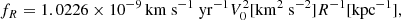 $$ \begin{aligned} f_R = 1.0226 \times 10^{-9}\,\mathrm{km \ s^{-1} \ yr^{-1}} V_0^2 [\mathrm{km^2 \ s^{-2}}] R^{-1}[\mathrm{kpc^{-1}}], \end{aligned} $$
