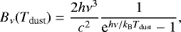 \begin{equation*}B_{\nu}(T_{\textrm{dust}})=\frac{2h \nu^3}{c^2}\frac{1}{\textrm{e}^{h\nu/k_{\textrm{B}}T_{\textrm{dust}}}-1}, \end{equation*}