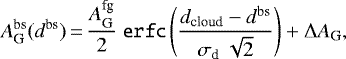 \begin{equation*}A_{\textrm{G}}^{\textrm{bs}} (d^{\textrm{bs}})\,{=}\,\frac{A_{\textrm{G}}^{\textrm{fg}}}{2}~\texttt{erfc}\left(\frac{d_{\textrm{cloud}}-d^{\textrm{bs}}}{\sigma_{\textrm{d}}~\sqrt{2}}\right)&#x002B;\Delta A_{\textrm{G}}, \end{equation*}