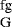 $_{\textrm{G}}^{\textrm{fg}}$