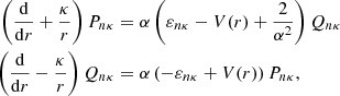 $$ \begin{aligned} \left(\frac{\mathrm{d}}{\mathrm{d}r} + \frac{\kappa }{r}\right)P_{n\kappa }&= \alpha \left(\varepsilon _{n\kappa } - V(r) + \frac{2}{\alpha ^2}\right)Q_{n\kappa } \nonumber \\ \left(\frac{\mathrm{d}}{\mathrm{d}r} - \frac{\kappa }{r}\right)Q_{n\kappa }&= \alpha \left(-\varepsilon _{n\kappa } + V(r) \right)P_{n\kappa }, \end{aligned} $$