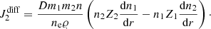 $$ \begin{aligned} J_2^\mathrm{diff} = \frac{D m_1 m_2 n}{ n_{\rm e}\varrho } \left( n_2Z_2\frac{\mathrm{d}n_1}{\mathrm{d}r} - n_1Z_1 \frac{\mathrm{d}n_2}{\mathrm{d}r}\right)\cdot \end{aligned} $$