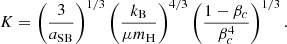 $$ \begin{aligned} K=\left({3\over a_{\rm SB}}\right)^{1/3}\left({k_{\rm B}\over \mu m_{\rm H}}\right)^{4/3}\left({1-\beta _c\over \beta _c^4}\right)^{1/3} .\end{aligned} $$