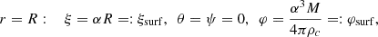 $$ \begin{aligned} r=R&:&\ \xi =\alpha R=:{\xi _{\rm surf}},\ \ \theta =\psi =0,\ \ \varphi ={\alpha ^3M\over 4\pi \rho _c}=:{\varphi _{\rm surf}},\nonumber \\ \end{aligned} $$