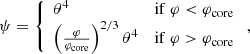 $$ \begin{aligned} \psi =\left\{ \begin{array}{ll} \theta ^4 \qquad&\mathrm{if}\ \varphi < {\varphi _{\rm core}}\\ \left({\varphi \over {\varphi _{\rm core}}}\right)^{2/3}\theta ^4 \qquad&\mathrm{if}\ \varphi >{\varphi _{\rm core}}\end{array}\right. ,\end{aligned} $$