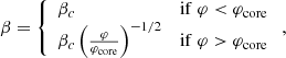 $$ \begin{aligned} \beta =\left\{ \begin{array}{ll} \beta _c \qquad&\mathrm{if}\ \varphi < {\varphi _{\rm core}}\\ \beta _c\left({\varphi \over {\varphi _{\rm core}}}\right)^{-1/2} \qquad&\mathrm{if}\ \varphi >{\varphi _{\rm core}}\end{array}\right. ,\end{aligned} $$