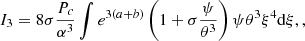 $$ \begin{aligned} I_3&= 8\sigma {P_c\over \alpha ^3}\int e^{3(a+b)}\left(1+\sigma {\psi \over \theta ^3}\right)\psi \theta ^3\xi ^4{{\mathrm{d} }\xi }, , \end{aligned} $$