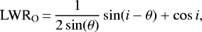 \begin{equation*} \textrm{LWR}_{\textrm{O}}\,{=}\,\frac{1}{2\sin(\theta)} \sin(i-\theta) &#x002B; \cos i,\end{equation*}