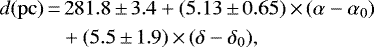 \begin{align*} d(\mathrm{pc})\,{=}&\,281.8\,{\pm}\,3.4&#x002B;(5.13\,{\pm}\,0.65)\,{\times}\,(\alpha-\alpha_0)\nonumber\\ &&#x002B;(5.5\,{\pm}\,1.9)\,{\times}\,(\delta-\delta_0),\end{align*}