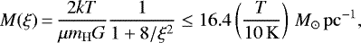 \begin{equation*} M(\xi)\,{=}\,\frac{2kT}{\mu m_{\mathrm{H}}G}\frac1{1&#x002B;8/\xi^2}\le16.4\left(\frac{T}{10\,\mathrm{K}}\right)\,M_{\odot}\,\mathrm{pc}^{-1},\end{equation*}