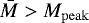 $\bar{M}>M_{\mathrm{peak}}$