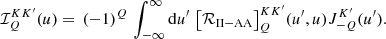 $$ \begin{aligned} \mathcal{I} ^{K K^\prime }_Q(u) = \, (-1)^Q \, \int _{-\infty }^\infty \mathrm{d}u^\prime \, \left[\mathcal{R} _{\mathrm{II-AA} } \right]^{K K^\prime }_Q \! (u^\prime ,u) J^{K^\prime }_{-Q}(u^\prime ) . \end{aligned} $$