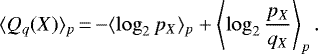 \begin{equation*} \langle Q_q(X) \rangle_p \,{=}\, {-}\langle \log_2 p_X \rangle_p &#x002B; \left\langle \log_2 \frac{p_X}{q_X} \right\rangle_p. \end{equation*}