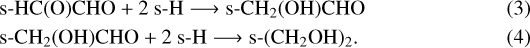\begin{align*}&\mathrm{\text{s-}HC(O)CHO &#x002B; 2\ \text{s-}H} \longrightarrow \mathrm{\text{s-}CH_2(OH)CHO}\\ &\mathrm{\text{s-}CH_2(OH)CHO &#x002B; 2\ \text{s-}H} \longrightarrow \mathrm{\text{s-}(CH_2OH)_2}. \end{align*}