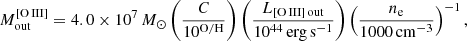 $$ \begin{aligned} M_{\rm out}^\mathrm{[O\,III]} = 4.0\times 10^{7}\,M_\odot \left(\frac{C}{10^\mathrm{O/H}} \right)\left(\frac{{L}_{\mathrm{[O\,III]\,out}}}{10^{44}\,\mathrm{erg\,s^{-1}}} \right)\left(\frac{n_{\rm e}}{1000\,\mathrm{cm^{-3}}} \right)^{-1} , \end{aligned} $$