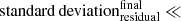 $ \mathrm{standard\,deviation}^{\mathrm{final}}_{\mathrm{residual}} \ll $