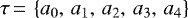 $\tau\,{=}\,\left\lbrace a_0, \, a_1, \, a_2, \, a_3, \, a_4 \right\rbrace$