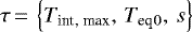 $\tau\,{=}\,\left\lbrace {T_{\textrm{int}}}{_{\textrm{, max}}}, \, {T_{\textrm{eq}}}{_0}, \, s \right\rbrace$
