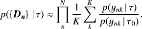 \begin{align*} p(\left\lbrace {\bm{D_n}} \right\rbrace \, | \, \tau) &\approx \prod_{n}^{N} \frac{1}{K} \sum_k^K \frac{p(y_{nk} \, | \, \tau)}{p(y_{nk} \, | \, \tau_0)}.\end{align*}