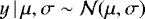$y \, | \, \mu, \sigma \sim \mathcal{N(\mu, \sigma)}$