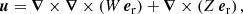 $$ \begin{aligned}&{\boldsymbol{u}} = {\boldsymbol{\nabla }} \times {\boldsymbol{\nabla }} \times \left(W\,{{\boldsymbol{e}}_{\rm r}}\right) + {\boldsymbol{\nabla }} \times \left(Z\,{{\boldsymbol{e}}_{\rm r}}\right), \end{aligned} $$