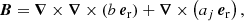 $$ \begin{aligned}&{\boldsymbol{B}} = {\boldsymbol{\nabla }} \times {\boldsymbol{\nabla }} \times \left(b\,{{\boldsymbol{e}}_{\rm r}}\right) + {\boldsymbol{\nabla }} \times \left(a_j\,{{\boldsymbol{e}}_{\rm r}}\right), \end{aligned} $$