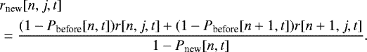 \begin{equation*}\begin{split} \hspace*{-2pt}&r_{\textrm{new}}[n, j, t]\\ \hspace*{-2pt}&= \displaystyle\frac{(1 - P_{\textrm{before}}[n, t])r[n, j, t] &#x002B; (1 - P_{\textrm{before}}[n&#x002B;1, t])r[n&#x002B;1, j, t]}{1-P_{\textrm{new}}[n, t]}. \end{split} \end{equation*}