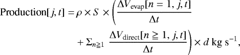 \begin{align*}\textrm{Production}[j, t] =&\, \rho \times S \times \left(\frac{\Delta V_{\textrm{evap}}[n=1, j, t]}{\Delta t}\right. \\ &&#x002B; \Sigma_{n\geqq1}\left. \frac{\Delta V_{\textrm{direct}}[n\geqq1, j, t]}{\Delta t}\right) \times d~\textrm{kg}~\textrm{s}^{-1}, \nonumber \end{align*}