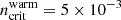 $ n_{\mathrm{crit}}^{\mathrm{warm}}=5 \times 10^{-3} $