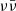 $ \nu\bar\nu $
