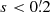 $ s < 0{{\overset{\prime}{.}}}2 $