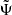 $ \tilde{\Psi} $