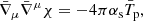 $$ \begin{aligned} \bar{\nabla } _\mu \bar{\nabla } ^\mu \chi = -4\pi \alpha _\mathrm{s} \bar{T}_{\mathrm{p} } , \end{aligned} $$