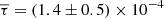 $ \overline{\tau} = (1.4 \pm 0.5) \times 10^{-4} $