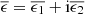 $ \overline{\epsilon} =\overline{\epsilon_1} + \mathrm{i} \overline{\epsilon_2} $