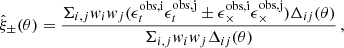 $$ \begin{aligned} \hat{\xi }_{\pm }(\theta ) = \frac{\Sigma _{i,j} w_i w_j (\epsilon ^\mathrm{obs,i}_t \epsilon ^\mathrm{obs,j}_t \pm \epsilon ^\mathrm{obs,i}_\times \epsilon ^\mathrm{obs,j}_\times ) \Delta _{ij}(\theta )}{\Sigma _{i,j} w_i w_j \Delta _{ij}(\theta )} \, , \end{aligned} $$