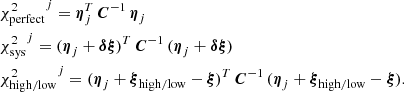 $$ \begin{aligned}&{\chi ^2_{\rm {perfect}}}^j = \boldsymbol{\eta }_j^T \, \boldsymbol{C}^{-1} \, \boldsymbol{\eta }_j \nonumber \\&{\chi ^2_{\rm {sys}}}^j = (\boldsymbol{\eta }_j + \boldsymbol{\delta \xi })^T \, \boldsymbol{C}^{-1} \, (\boldsymbol{\eta }_j + \boldsymbol{\delta \xi }) \nonumber \\&{\chi ^2_{\rm {high/low}}}^j = (\boldsymbol{\eta }_j + \boldsymbol{\xi }_{\rm {high/low}} - \boldsymbol{\xi })^T \, \boldsymbol{C}^{-1} \, (\boldsymbol{\eta }_j + \boldsymbol{\xi }_{\rm {high/low}} - \boldsymbol{\xi }) . \end{aligned} $$